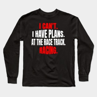 I Can't.  I Have Plans.  At The Race Track.  Racing. Long Sleeve T-Shirt